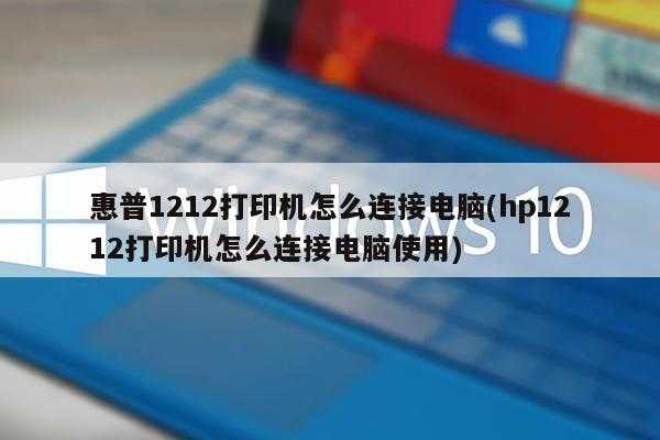 惠普1212打印机怎么连接电脑(hp1212打印机怎么连接电脑使用)