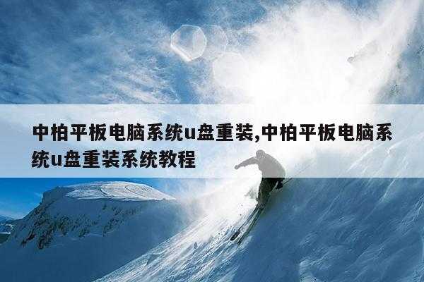 中柏平板电脑系统u盘重装,中柏平板电脑系统u盘重装系统教程