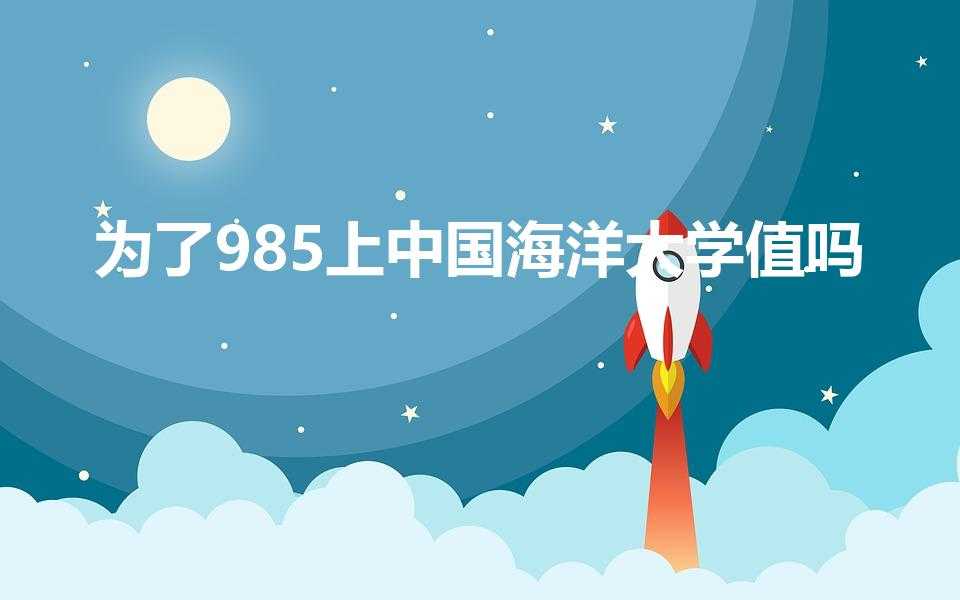 为了985上中国海洋大学值吗(考上中国海洋大学好吗)
